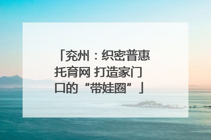 兖州：织密普惠托育网 打造家门口的“带娃圈”