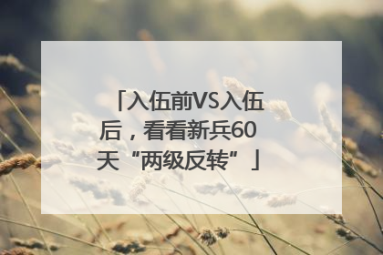 入伍前VS入伍后，看看新兵60天“两级反转”