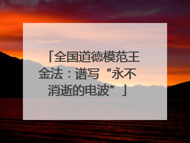 全国道德模范王金法：谱写“永不消逝的电波”