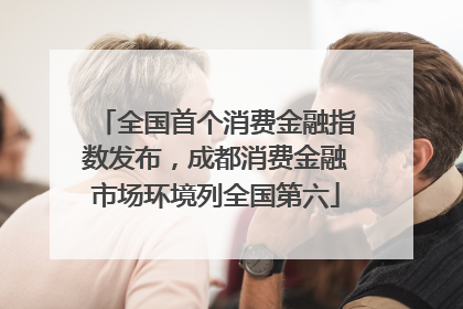 全国首个消费金融指数发布，成都消费金融市场环境列全国第六