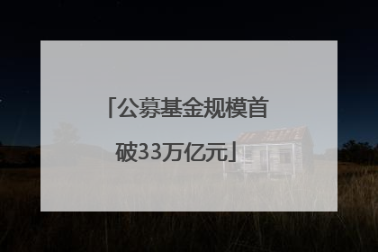 公募基金规模首破33万亿元