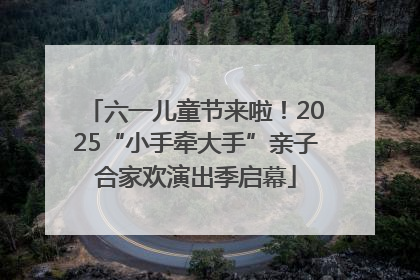 六一儿童节来啦！2025“小手牵大手”亲子合家欢演出季启幕