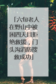 六旬老人在野山中被困四天且拒绝救援，门头沟消防搜救成功