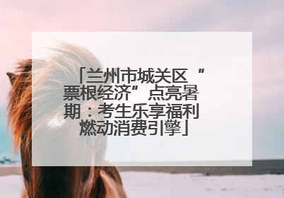 兰州市城关区“票根经济”点亮暑期：考生乐享福利 燃动消费引擎