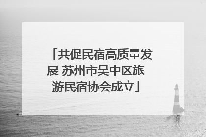 共促民宿高质量发展 苏州市吴中区旅游民宿协会成立