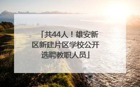 共44人！雄安新区新建片区学校公开选聘教职人员