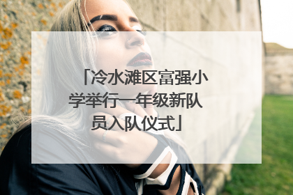 冷水滩区富强小学举行一年级新队员入队仪式