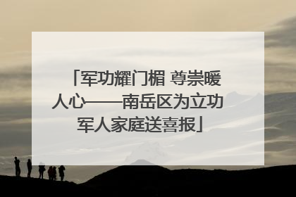 军功耀门楣 尊崇暖人心——南岳区为立功 军人家庭送喜报