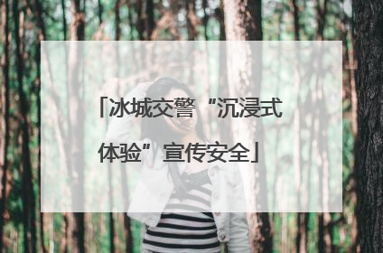 冰城交警“沉浸式体验”宣传安全