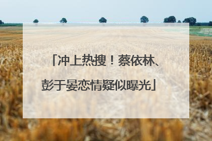 冲上热搜！蔡依林、彭于晏恋情疑似曝光