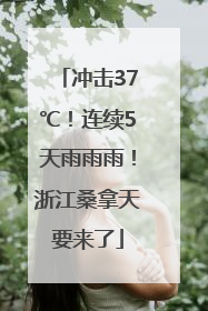 冲击37℃！连续5天雨雨雨！浙江桑拿天要来了