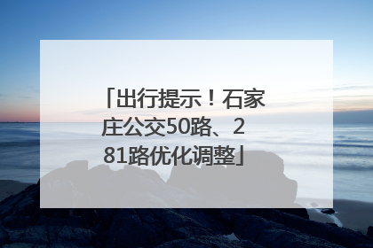 出行提示！石家庄公交50路、281路优化调整