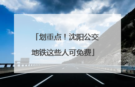 划重点！沈阳公交地铁这些人可免费