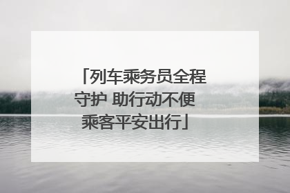 列车乘务员全程守护 助行动不便乘客平安出行