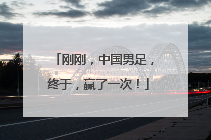 刚刚，中国男足，终于，赢了一次！