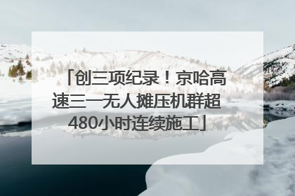 创三项纪录！京哈高速三一无人摊压机群超480小时连续施工