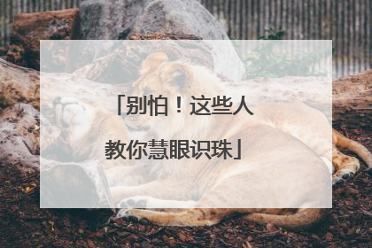 别怕！这些人教你慧眼识珠