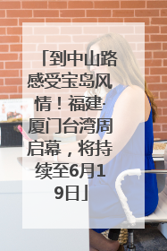 到中山路感受宝岛风情！福建·厦门台湾周启幕，将持续至6月19日