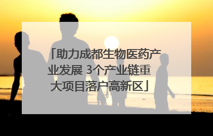 助力成都生物医药产业发展 3个产业链重大项目落户高新区