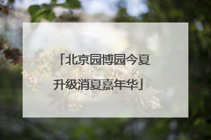 北京园博园今夏升级消夏嘉年华