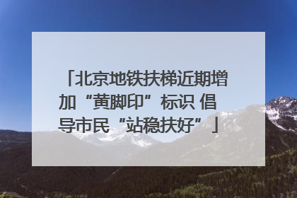 北京地铁扶梯近期增加“黄脚印”标识 倡导市民“站稳扶好”