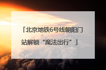 北京地铁6号线朝阳门站解锁“魔法出行”