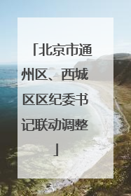 北京市通州区、西城区区纪委书记联动调整
