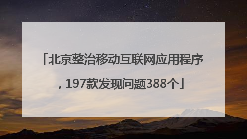北京整治移动互联网应用程序，197款发现问题388个