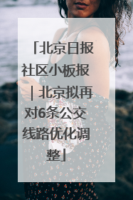 北京日报社区小板报｜北京拟再对6条公交线路优化调整