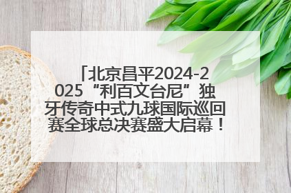 北京昌平2024-2025“利百文台尼”独牙传奇中式九球国际巡回赛全球总决赛盛大启幕！冠军500万
