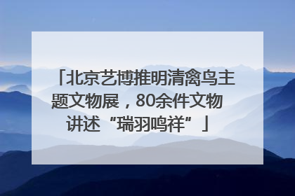 北京艺博推明清禽鸟主题文物展，80余件文物讲述“瑞羽鸣祥”