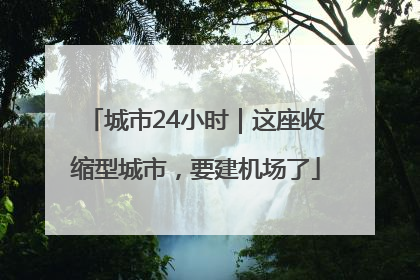 城市24小时｜这座收缩型城市，要建机场了