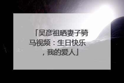 吴彦祖晒妻子骑马视频：生日快乐，我的爱人