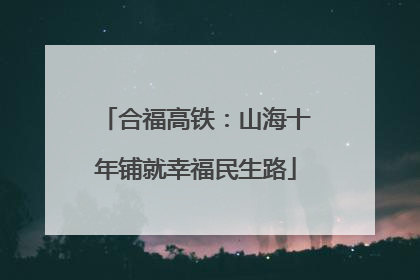 合福高铁：山海十年铺就幸福民生路