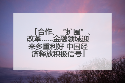合作、“扩围”、改革……金融领域迎来多重利好 中国经济释放积极信号