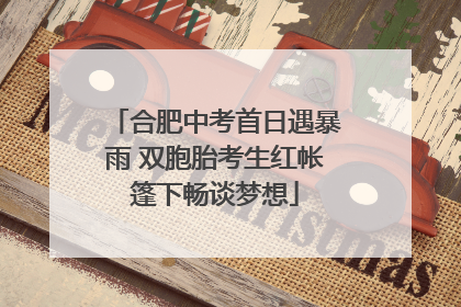 合肥中考首日遇暴雨 双胞胎考生红帐篷下畅谈梦想