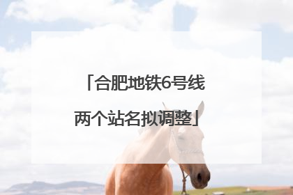 合肥地铁6号线两个站名拟调整