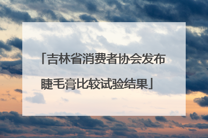 吉林省消费者协会发布睫毛膏比较试验结果