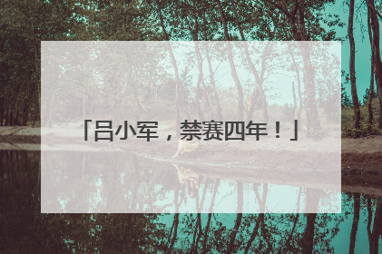 吕小军，禁赛四年！