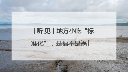 听·见丨地方小吃“标准化”，是福不是祸