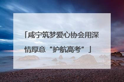 咸宁筑梦爱心协会用深情厚意“护航高考”