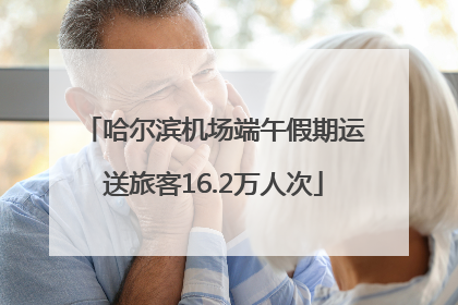 哈尔滨机场端午假期运送旅客16.2万人次