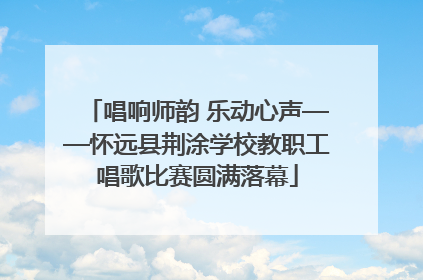唱响师韵 乐动心声——怀远县荆涂学校教职工唱歌比赛圆满落幕