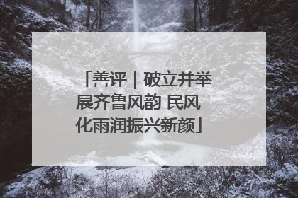善评｜破立并举展齐鲁风韵 民风化雨润振兴新颜