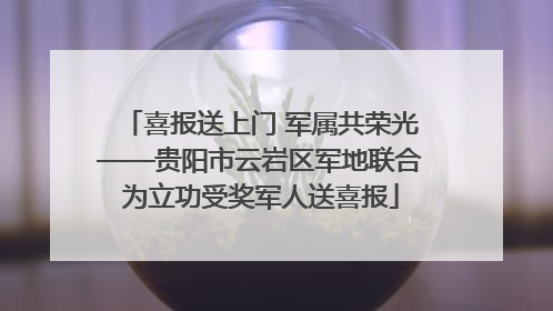 喜报送上门 军属共荣光——贵阳市云岩区军地联合为立功受奖军人送喜报