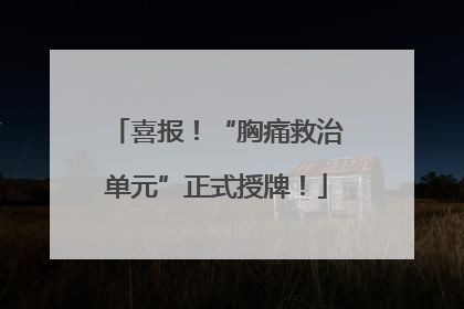 喜报！“胸痛救治单元”正式授牌！
