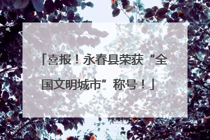 喜报！永春县荣获“全国文明城市”称号！