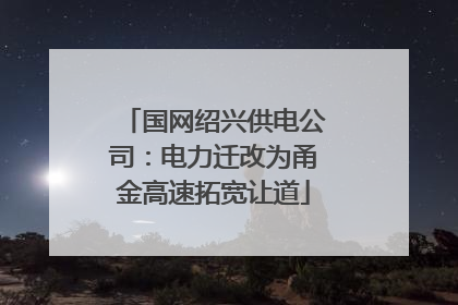 国网绍兴供电公司：电力迁改为甬金高速拓宽让道