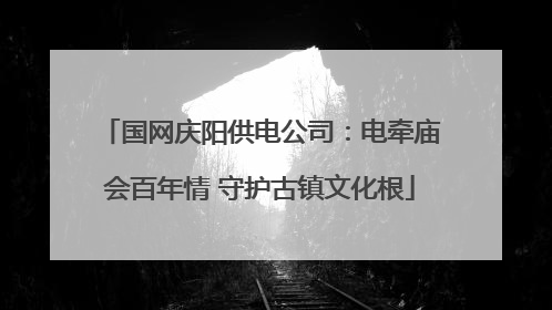 国网庆阳供电公司：电牵庙会百年情 守护古镇文化根