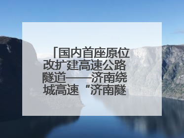 国内首座原位改扩建高速公路隧道——济南绕城高速“济南隧道”开工建设